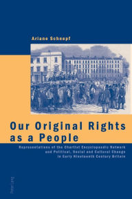 Title: Our Original Rights as a People: Representations of the Chartist Encyclopaedic Network and Political, Social and Cultural Change in Early Nineteenth Century Britain, Author: Ariane Schnepf