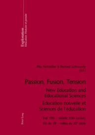 Title: Passion, Fusion, Tension- New Education and Educational Sciences- Education nouvelle et Sciences de l'éducation: End 19th - middle 20th century- Fin du 19 e - milieu du 20 e siècle, Author: Rita Hofstetter