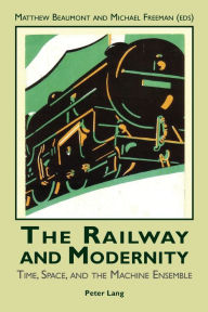 Title: The Railway and Modernity: Time, Space, and the Machine Ensemble, Author: Matthew Beaumont