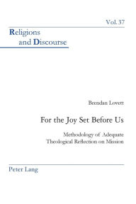 Title: For the Joy Set Before Us: Methodology of Adequate Theological Re?ection on Mission, Author: Brendan Lovett