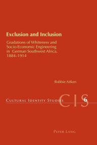 Title: Exclusion and Inclusion: Gradations of Whiteness and Socio-Economic Engineering in German Southwest Africa, 1884-1914, Author: Robbie Aitken