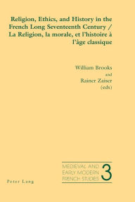 Title: Religion, Ethics, and History in the French Long Seventeenth Century - La Religion, la morale, et l'histoire à l'âge classique, Author: Rainer Zaiser