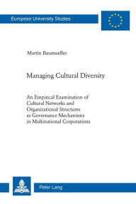 Title: Managing Cultural Diversity: An Empirical Examination of Cultural Networks and Organizational Structures as Governance Mechanisms in Multinational Corporations, Author: Martin Baumüller