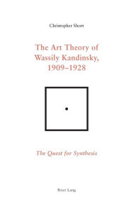 Title: The Art Theory of Wassily Kandinsky, 1909-1928: The Quest for Synthesis, Author: Chris Short