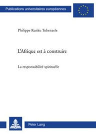 Title: L'Afrique est à construire: La responsabilité spirituelle, Author: Philippe Kanku Tubenzele