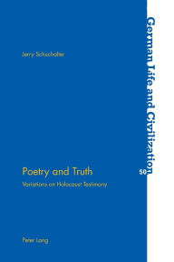 Title: Poetry and Truth: Variations on Holocaust Testimony, Author: Jerry Schuchalter