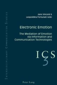 Title: Electronic Emotion: The Mediation of Emotion via Information and Communication Technologies / Edition 1, Author: Jane Vincent