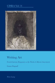 Title: Writing Art: French Literary Responses to the Work of Alberto Giacometti, Author: Emma Wagstaff