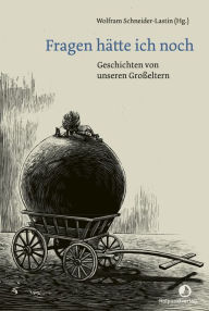 Title: Fragen hätte ich noch: Geschichten von unseren Großeltern, Author: Wolfram Schneider-Lastin