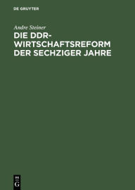 Title: Die DDR-Wirtschaftsreform der sechziger Jahre: Konflikt zwischen Effizienz- und Machtkalkül, Author: Andre Steiner