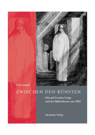 Title: Zwischen den Künsten: Edward Gordon Craig und das Bildertheater um 1900, Author: Uta Grund