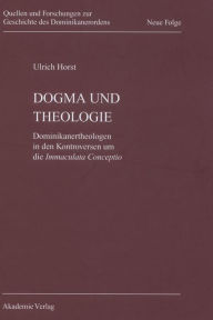 Title: Dogma und Theologie: Dominikanertheologen in den Kontroversen um die Immaculata Conceptio, Author: Ulrich Horst OP