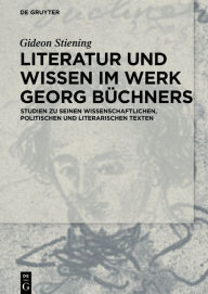 Title: Literatur und Wissen im Werk Georg Büchners: Studien zu seinen wissenschaftlichen, politischen und literarischen Texten, Author: Gideon Stiening