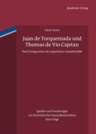 Title: Juan de Torquemada und Thomas de Vio Cajetan: Zwei Protagonisten der päpstlichen Gewaltenfülle, Author: Ulrich Horst OP