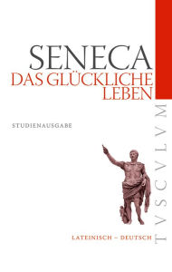Title: Das glückliche Leben / De vita beata: Lateinisch - Deutsch, Author: Seneca