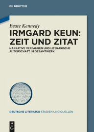 Title: Irmgard Keun - Zeit und Zitat: Narrative Verfahren und literarische Autorschaft im Gesamtwerk, Author: Beate Kennedy