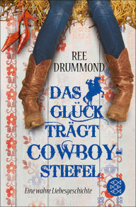 Title: Das Glück trägt Cowboystiefel: Eine wahre Liebesgeschichte, Author: Ree Drummond
