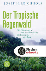 Title: Der tropische Regenwald: Die Ökobiologie des artenreichsten Naturraums der Erde, Author: Josef H. Reichholf