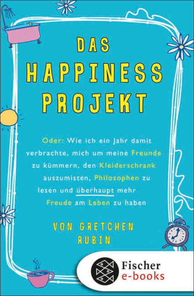 Das Happiness-Projekt: Oder: Wie ich ein Jahr damit verbrachte, mich um meine Freunde zu kümmern, den Kleiderschrank auszumisten, Philosophen zu lesen und überhaupt mehr Freude am Leben zu haben