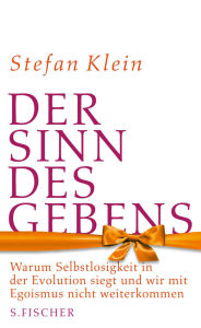 Title: Der Sinn des Gebens: Warum Selbstlosigkeit in der Evolution siegt und wir mit Egoismus nicht weiterkommen, Author: Stefan Klein