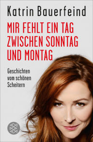 Title: Mir fehlt ein Tag zwischen Sonntag und Montag: Geschichten vom schönen Scheitern, Author: Katrin Bauerfeind