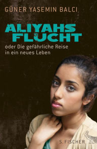 Title: Aliyahs Flucht: oder Die gefährliche Reise in ein neues Leben, Author: Güner Yasemin Balci