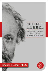 Title: »Poesie der Idee«: Tagebuchaufzeichnungen, Author: Friedrich Hebbel