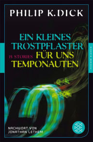 Title: Ein kleines Trostpflaster für uns Temponauten: 15 Stories Nachwort von Jonatham Lethem, Author: Philip K. Dick