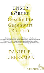 Title: Unser Körper: Geschichte, Gegenwart, Zukunft, Author: Daniel E. Lieberman