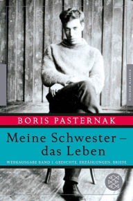 Title: Meine Schwester - das Leben: Werkausgabe Band 1. Gedichte, Erzählungen, Briefe, Author: Boris Pasternak