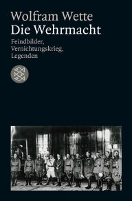 Title: Die Wehrmacht: Feindbilder, Vernichtungskrieg, Legenden, Author: Wolfram Wette