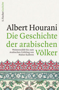 Title: Die Geschichte der arabischen Völker: Weitererzählt bis zum Arabischen Frühling von Malise Ruthven, Author: Albert Hourani