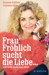 Title: Frau Fröhlich sucht die Liebe ... und bleibt nicht lang allein, Author: Susanne Fröhlich