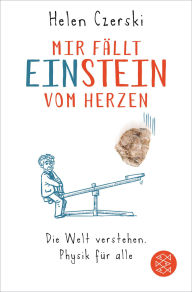 Title: Mir fällt Einstein vom Herzen: Die Welt verstehen. Physik für alle, Author: Helen Czerski