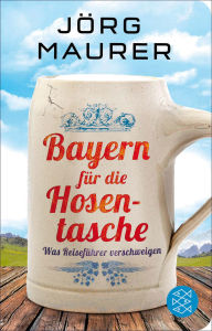 Title: Bayern für die Hosentasche: Was Reiseführer verschweigen, Author: Jörg Maurer