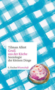 Title: Gruß aus der Küche: Soziologie der kleinen Dinge, Author: Tilman Allert