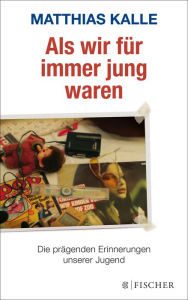 Title: Als wir für immer jung waren: Die prägenden Erinnerungen unserer Jugend, Author: Matthias Kalle