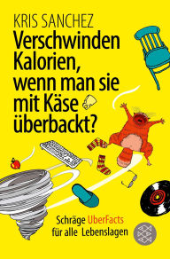 Title: Verschwinden Kalorien, wenn man sie mit Käse überbackt?: Schräge UberFacts für alle Lebenslagen, Author: Kris Sanchez