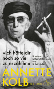 Title: »Ich hätte dir noch so viel zu erzählen«: Briefe an Schriftstellerinnen und Schriftsteller, Author: Annette Kolb