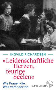 Title: »Leidenschaftliche Herzen, feurige Seelen«: Wie Frauen die Welt veränderten, Author: Ingvild Richardsen
