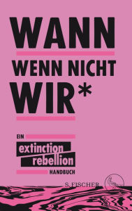 Title: Wann wenn nicht wir*: Ein Extinction Rebellion Handbuch, Author: Extinction Rebellion
