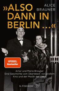 Title: »Also dann in Berlin ...«: Artur und Maria Brauner - Eine Geschichte vom Überleben, von großem Kino und der Macht der Liebe, Author: Alice Brauner