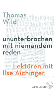 Title: ununterbrochen mit niemandem reden: Lektüren mit Ilse Aichinger, Author: Thomas Wild