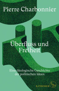 Title: Überfluss und Freiheit: Eine ökologische Geschichte der politischen Ideen, Author: Pierre Charbonnier