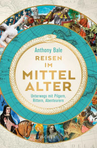 Title: Reisen im Mittelalter: Unterwegs mit Pilgern, Rittern, Abenteurern, Author: Anthony Bale