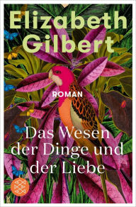 Title: Das Wesen der Dinge und der Liebe: Roman, Author: Elizabeth Gilbert