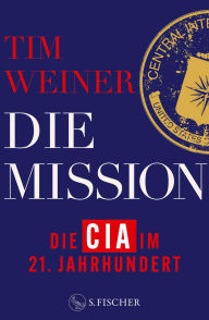 Title: Die Mission - Die CIA im 21. Jahrhundert: 9/11, Snowden, Trump und die Folgen, Author: Tim Weiner