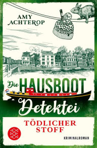 Title: Die Hausboot-Detektei - Tödlicher Stoff: Kriminalroman Ein Amsterdam-Krimi zum Wohlfühlen, Author: Amy Achterop