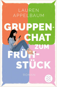 Title: Gruppenchat zum Frühstück: Beste Freundinnen, ein Gruppenchat und Liebeschaos, Author: Lauren Appelbaum
