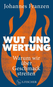Title: Wut und Wertung: Warum wir über Geschmack streiten, Author: Johannes Franzen